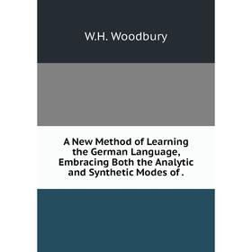 

Книга A New Method of Learning the German Language, Embracing Both the Analytic and Synthetic Modes of .
