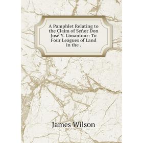 

Книга A Pamphlet Relating to the Claim of Señor Don José Y. Limantour: To Four Leagues of Land in the .