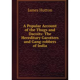 

Книга A Popular Account of the Thugs and Dacoits: The Hereditary Garotters and Gang-robbers of India
