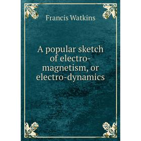 

Книга A popular sketch of electro-magnetism, or electro-dynamics