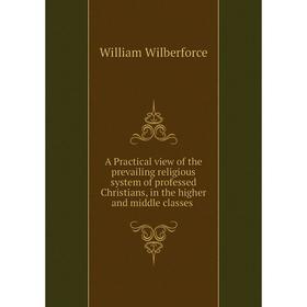 

Книга A Practical view of the prevailing religious system of professed Christians, in the higher and middle classes