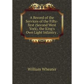 

Книга A Record of the Services of the Fifty-first (Second West York), the King's Own Light Infantry .