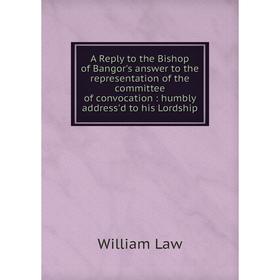 

Книга A Reply to the Bishop of Bangor's answer to the representation of the committee of convocation : humbly address'd to his Lordship
