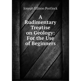 

Книга A Rudimentary Treatise on Geology: For the Use of Beginners