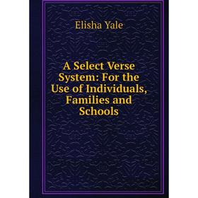 

Книга A Select Verse System: For the Use of Individuals, Families and Schools