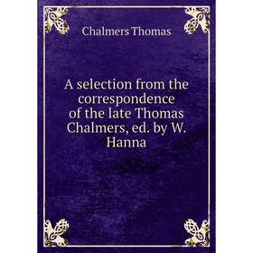 

Книга A selection from the correspondence of the late Thomas Chalmers, ed. by W. Hanna