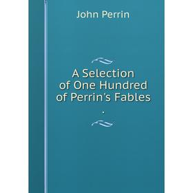 

Книга A Selection of One Hundred of Perrin's Fables .