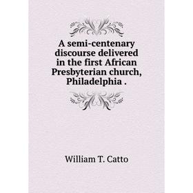 

Книга A semi-centenary discourse delivered in the first African Presbyterian church, Philadelphia .