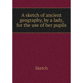 

Книга A sketch of ancient geography, by a lady, for the use of her pupils