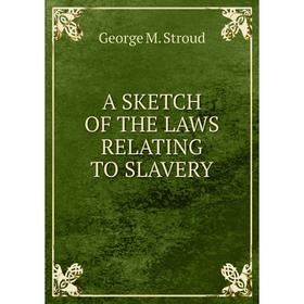 

Книга A SKETCH OF THE LAWS RELATING TO SLAVERY