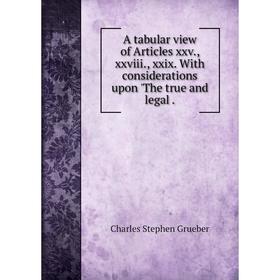 

Книга A tabular view of Articles xxv., xxviii., xxix. With considerations upon 'The true and legal .