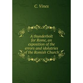 

Книга A thunderbolt for Rome, an exposition of the errors and idolatries of the Romish Church