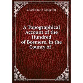 

Книга A Topographical Account of the Hundred of Bosmere, in the County of .