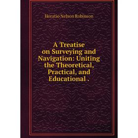 

Книга A Treatise on Surveying and Navigation: Uniting the Theoretical, Practical, and Educational .
