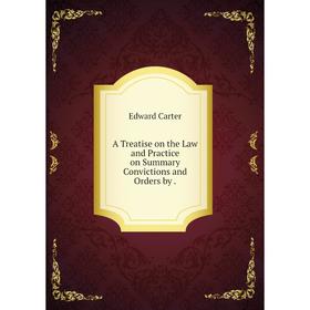 

Книга A Treatise on the Law and Practice on Summary Convictions and Orders by .