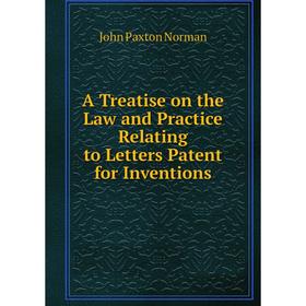 

Книга A Treatise on the Law and Practice Relating to Letters Patent for Inventions