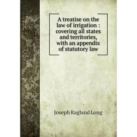 

Книга A treatise on the law of irrigation : covering all states and territories, with an appendix of statutory law
