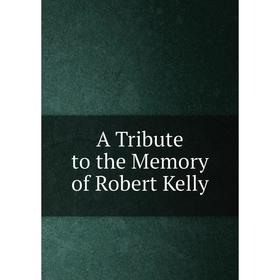 

Книга A Tribute to the Memory of Robert Kelly