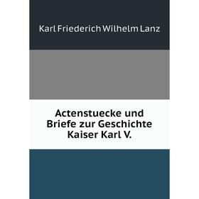 

Книга Actenstuecke und Briefe zur Geschichte Kaiser Karl V.