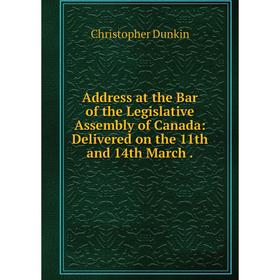 

Книга Address at the Bar of the Legislative Assembly of Canada: Delivered on the 11th and 14th March .