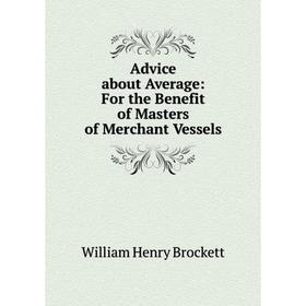 

Книга Advice about Average: For the Benefit of Masters of Merchant Vessels