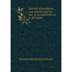 

Книга Aeschyli Choephoræ, cum interpretatione Lat. et annotatione ed. A. de Jongh