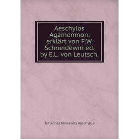 

Книга Aeschylos Agamemnon, erklärt von F.W. Schneidewin ed. by E.L. von Leutsch.