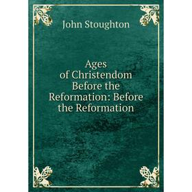 

Книга Ages of Christendom Before the Reformation: Before the Reformation