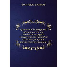 

Книга Agrammatoi in Aegypto qvi litteras sciverint qui nesciverint ex papyris Graecis qvantvm fieri potest exploratvr pars prima seorum expressa micro