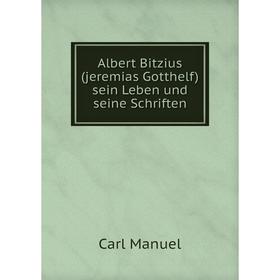 

Книга Albert Bitzius(jeremias Gotthelf) sein Leben und seine Schriften