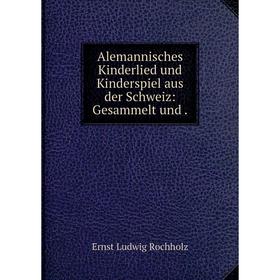 

Книга Alemannisches Kinderlied und Kinderspiel aus der Schweiz: Gesammelt und .