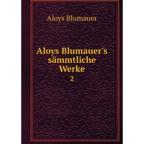 

Книга Aloys Blumauer's sämmtliche Werke.2