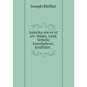 

Книга Amerika wie es ist als: Städte, Land, Verkehr, Elsenbahene, Schiffahrt .