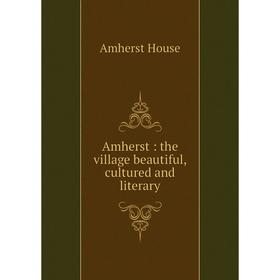 

Книга Amherst : the village beautiful, cultured and literary