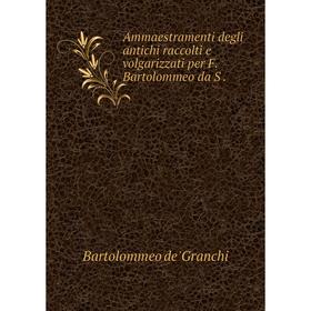 

Книга Ammaestramenti degli antichi raccolti e volgarizzati per F. Bartolommeo da S .
