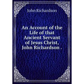 

Книга An Account of the Life of that Ancient Servant of Jesus Christ, John Richardson .