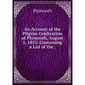 

Книга An Account of the Pilgrim Celebration at Plymouth, August 1, 1853: Containing a List of the .