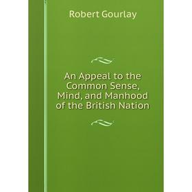 

Книга An Appeal to the Common Sense, Mind, and Manhood of the British Nation