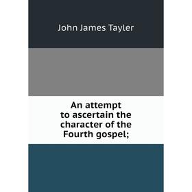 

Книга An attempt to ascertain the character of the Fourth gospel;
