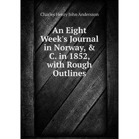 

Книга An Eight Week's Journal in Norway, & C. in 1852, with Rough Outlines