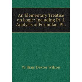 

Книга An Elementary Treatise on Logic: Including Pt. I. Analysis of Formulae. Pt .
