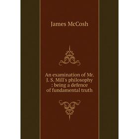 

Книга An examination of Mr. J. S. Mill's philosophy : being a defence of fundamental truth