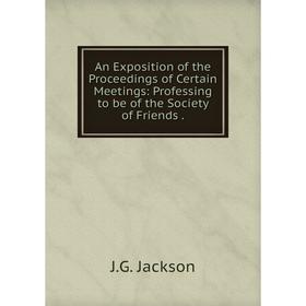 

Книга An Exposition of the Proceedings of Certain Meetings: Professing to be of the Society of Friends .