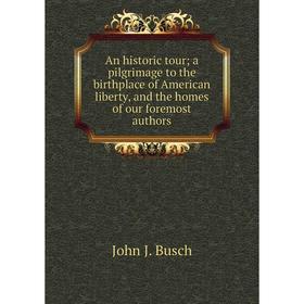 

Книга An historic tour; a pilgrimage to the birthplace of American liberty, and the homes of our foremost authors