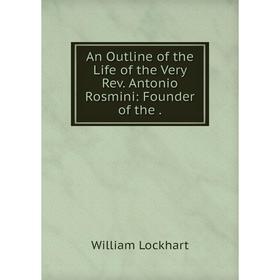 

Книга An Outline of the Life of the Very Rev. Antonio Rosmini: Founder of the .