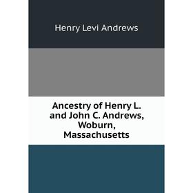 

Книга Ancestry of Henry L. and John C. Andrews, Woburn, Massachusetts
