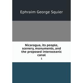 

Книга Nicaragua, its people, scenery, monuments, and the proposed interoceanic canal1