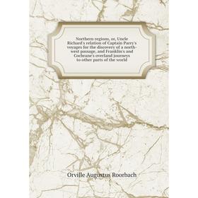 

Книга Northern regions, or, Uncle Richard's relation of Captain Parry's voyages for the discovery of a north-west passage, and Franklin's and Cochrane