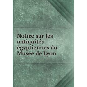 

Книга Notice sur les antiquités égyptiennes du Musée de Lyon