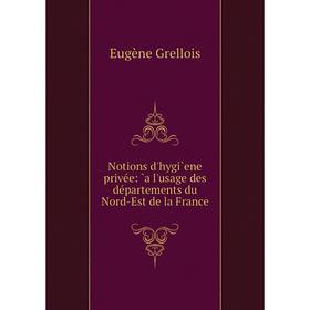 

Книга Notions d'hygi`ene privée: `a l'usage des départements du Nord-Est de la France